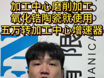 加工中心磨削加工氧化锆陶瓷就使用五万转加工中心增速器